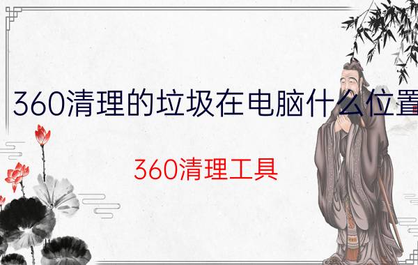 360清理的垃圾在电脑什么位置 360清理工具